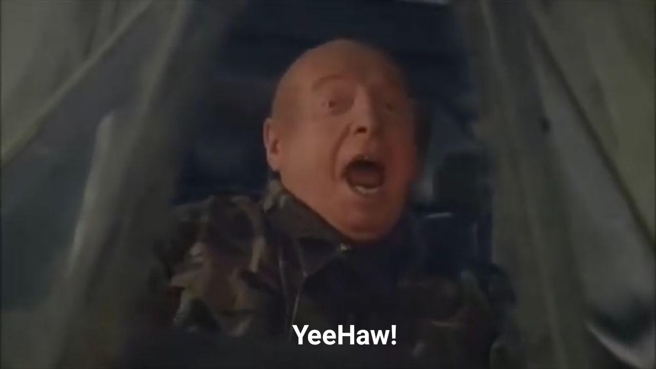 General Hammond from Stargate shouting “YeeHaw!”